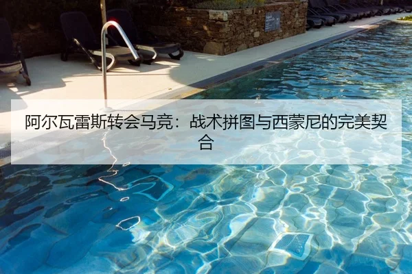 阿尔瓦雷斯转会马竞：战术拼图与西蒙尼的完美契合