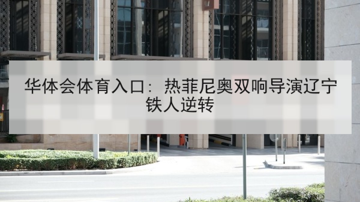 华体会体育入口: 热菲尼奥双响导演辽宁铁人逆转