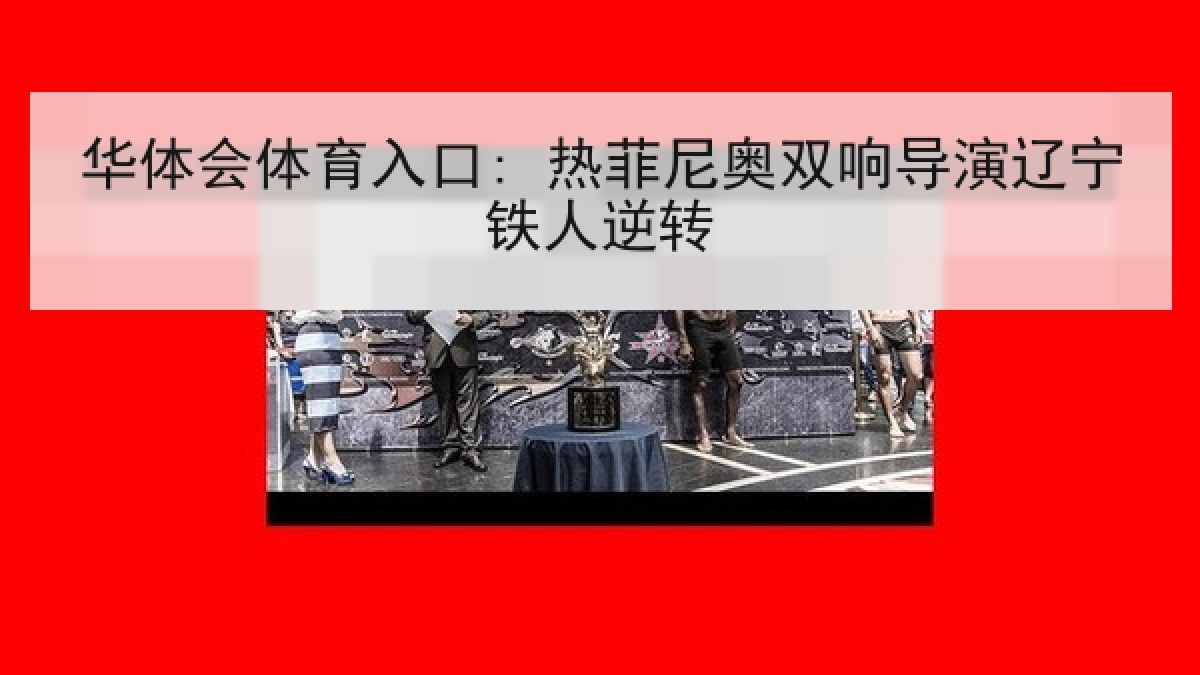 华体会体育入口: 热菲尼奥双响导演辽宁铁人逆转