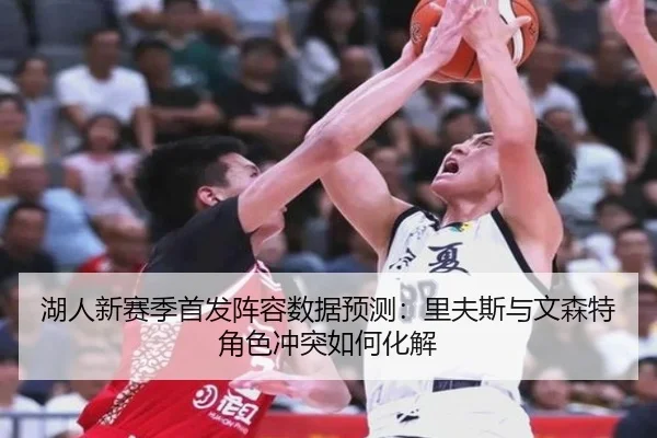 湖人新赛季首发阵容数据预测：里夫斯与文森特角色冲突如何化解