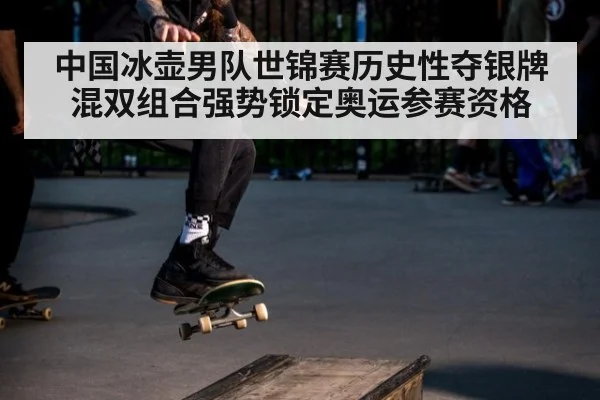 中国冰壶男队世锦赛历史性夺银牌 混双组合强势锁定奥运参赛资格