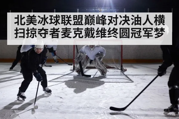 北美冰球联盟巅峰对决油人横扫掠夺者麦克戴维终圆冠军梦