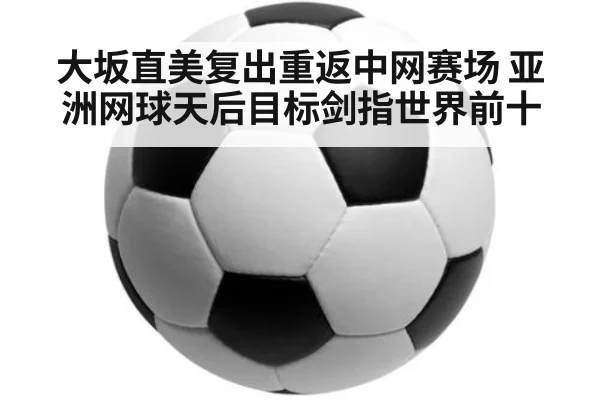 大坂直美复出重返中网赛场 亚洲网球天后目标剑指世界前十