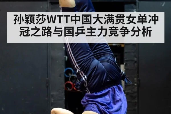 孙颖莎WTT中国大满贯女单冲冠之路与国乒主力竞争分析